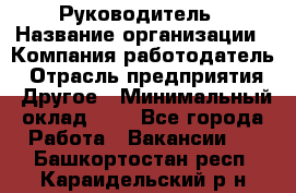 Руководитель › Название организации ­ Компания-работодатель › Отрасль предприятия ­ Другое › Минимальный оклад ­ 1 - Все города Работа » Вакансии   . Башкортостан респ.,Караидельский р-н